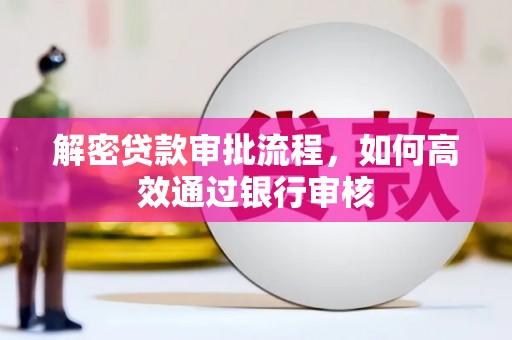 江川解密贷款审批流程，如何高效通过银行审核