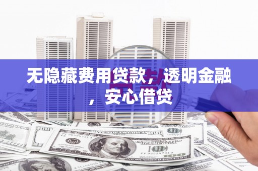 江川无隐藏费用贷款，透明金融，安心借贷