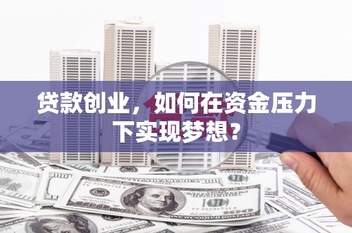江川贷款创业，如何在资金压力下实现梦想？