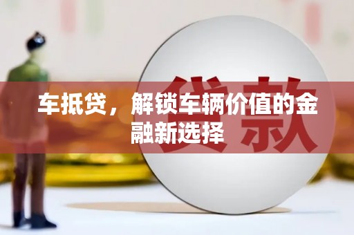 江川车抵贷，解锁车辆价值的金融新选择