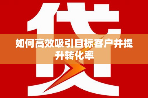 江川如何高效吸引目标客户并提升转化率