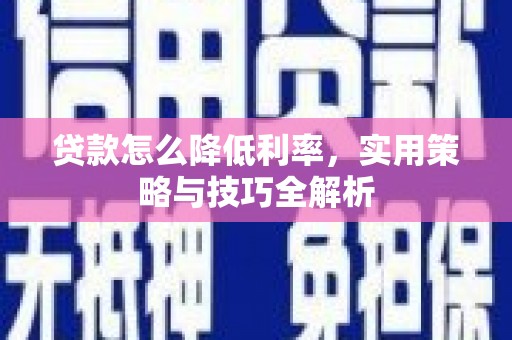 江川贷款怎么降低利率，实用策略与技巧全解析