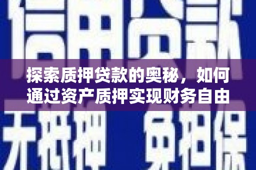 江川探索质押贷款的奥秘，如何通过资产质押实现财务自由