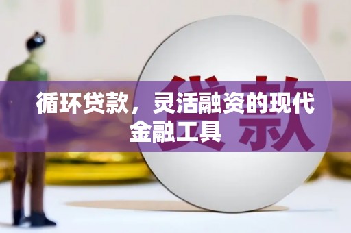 江川循环贷款，灵活融资的现代金融工具
