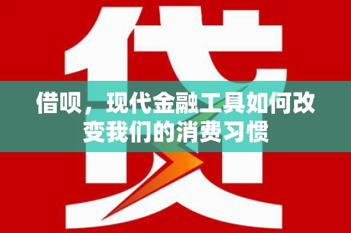江川借呗，现代金融工具如何改变我们的消费习惯