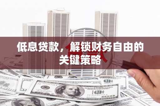 江川低息贷款，解锁财务自由的关键策略