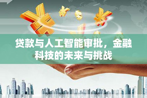 江川贷款与人工智能审批，金融科技的未来与挑战