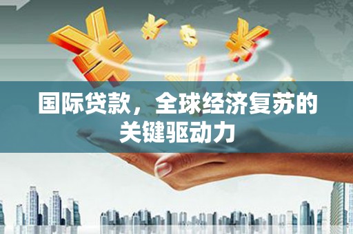 江川国际贷款，全球经济复苏的关键驱动力