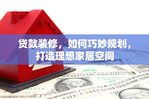 江川贷款装修，如何巧妙规划，打造理想家居空间
