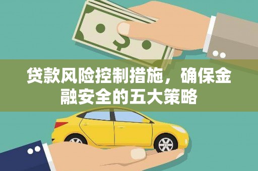 江川贷款风险控制措施，确保金融安全的五大策略