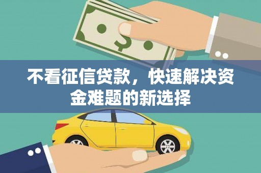 江川不看征信贷款，快速解决资金难题的新选择