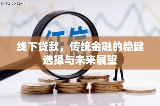 江川线下贷款，传统金融的稳健选择与未来展望