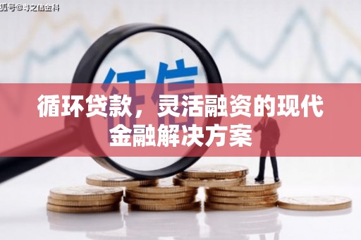 江川循环贷款，灵活融资的现代金融解决方案