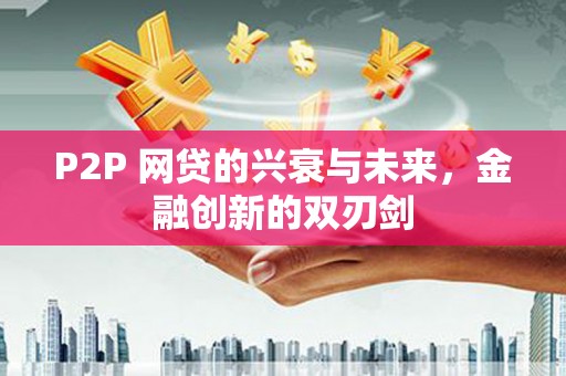 江川P2P 网贷的兴衰与未来，金融创新的双刃剑