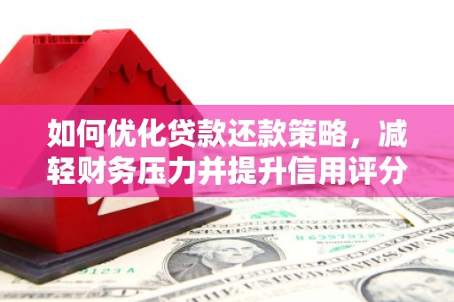 江川如何优化贷款还款策略，减轻财务压力并提升信用评分
