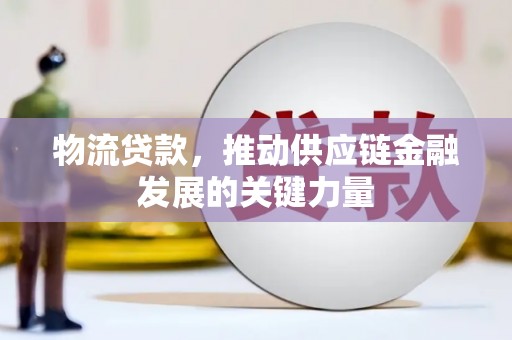 江川物流贷款，推动供应链金融发展的关键力量