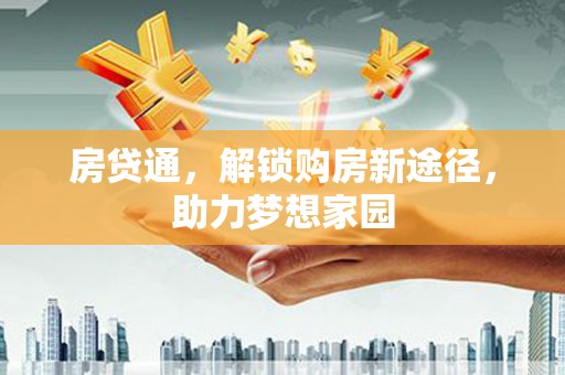 江川房贷通，解锁购房新途径，助力梦想家园