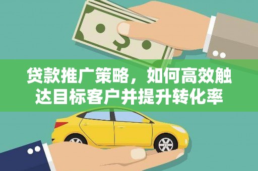 江川贷款推广策略，如何高效触达目标客户并提升转化率