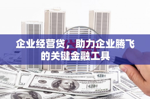 江川企业经营贷，助力企业腾飞的关键金融工具