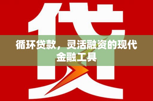 江川循环贷款，灵活融资的现代金融工具