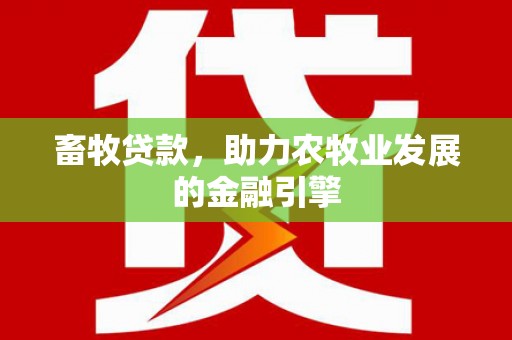 江川畜牧贷款，助力农牧业发展的金融引擎