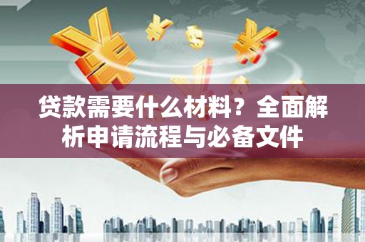 江川贷款需要什么材料？全面解析申请流程与必备文件