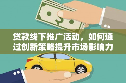 江川贷款线下推广活动，如何通过创新策略提升市场影响力