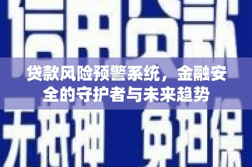 江川贷款风险预警系统，金融安全的守护者与未来趋势
