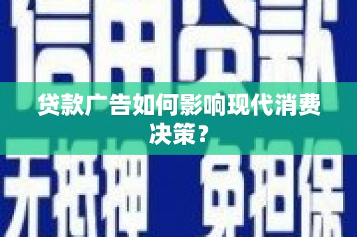 江川贷款广告如何影响现代消费决策？