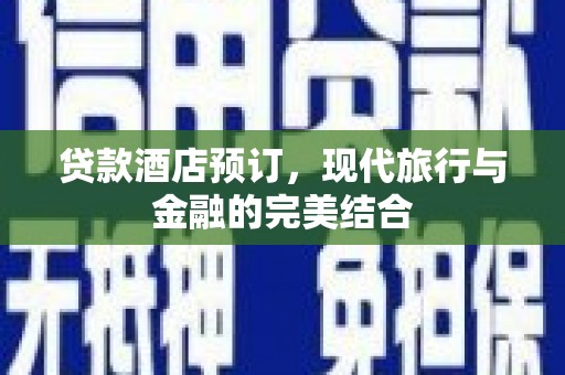 江川贷款酒店预订，现代旅行与金融的完美结合