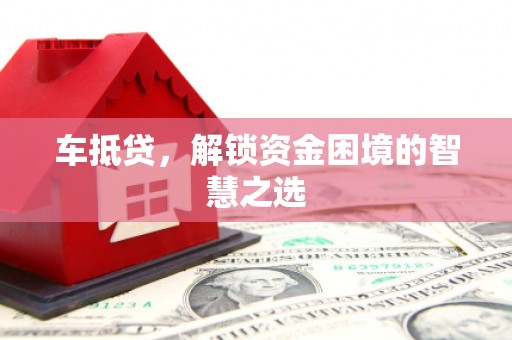 江川车抵贷，解锁资金困境的智慧之选