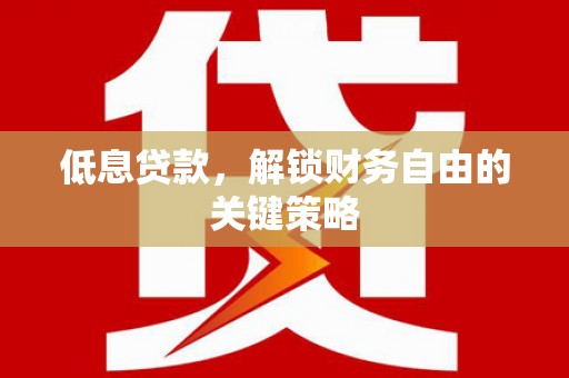 江川低息贷款，解锁财务自由的关键策略