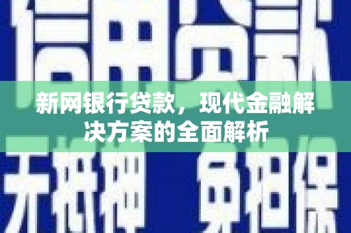 江川新网银行贷款，现代金融解决方案的全面解析
