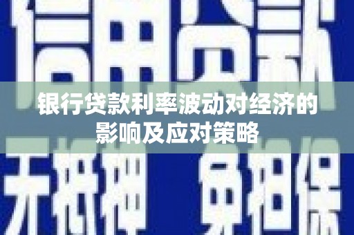 江川银行贷款利率波动对经济的影响及应对策略