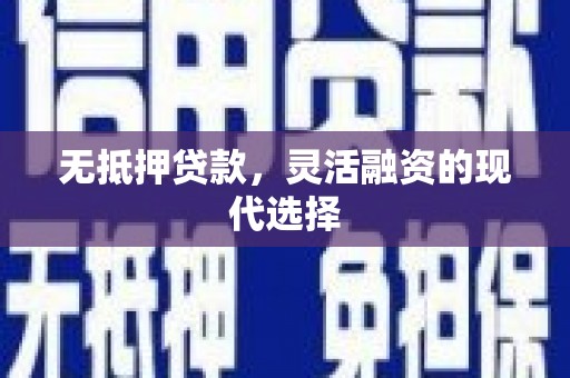 江川无抵押贷款，灵活融资的现代选择