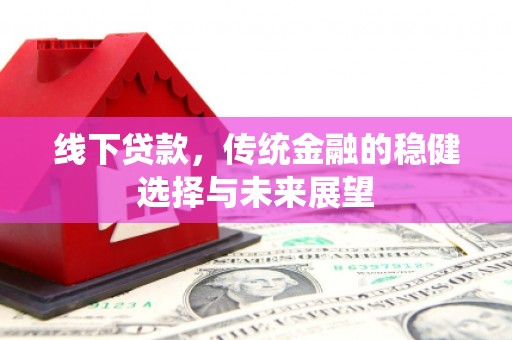 江川线下贷款，传统金融的稳健选择与未来展望