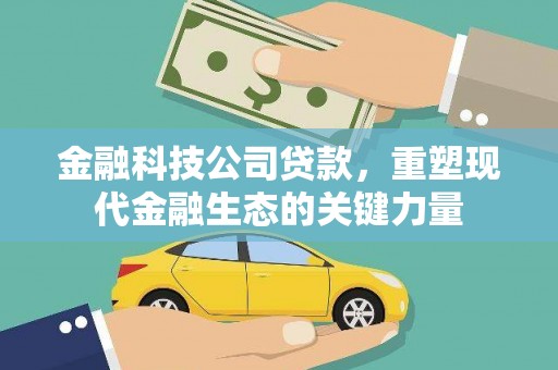 江川金融科技公司贷款，重塑现代金融生态的关键力量