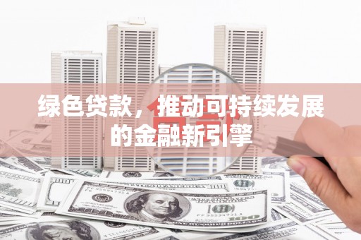 江川绿色贷款，推动可持续发展的金融新引擎