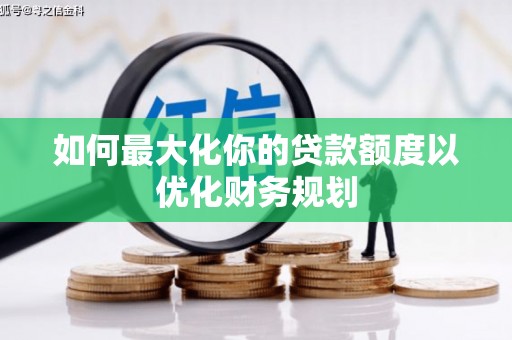 江川如何最大化你的贷款额度以优化财务规划