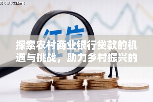 江川探索农村商业银行贷款的机遇与挑战，助力乡村振兴的金融引擎
