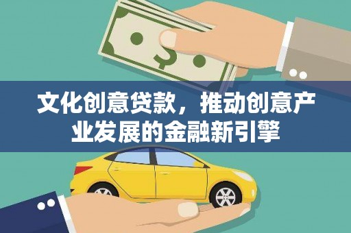 江川文化创意贷款，推动创意产业发展的金融新引擎
