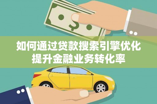 江川如何通过贷款搜索引擎优化提升金融业务转化率
