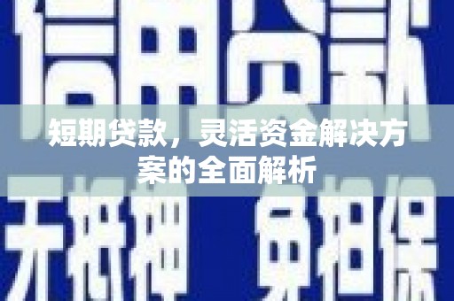 江川短期贷款，灵活资金解决方案的全面解析