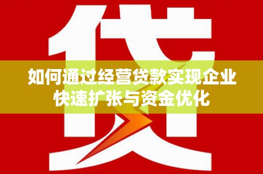 江川如何通过经营贷款实现企业快速扩张与资金优化