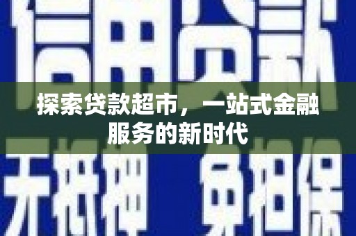 江川探索贷款超市，一站式金融服务的新时代