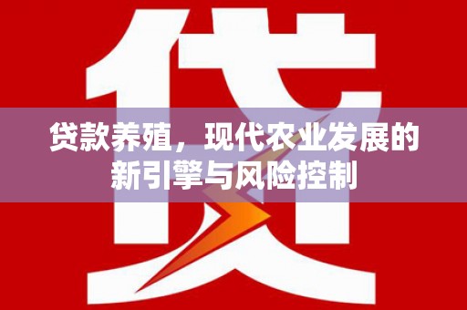江川贷款养殖，现代农业发展的新引擎与风险控制