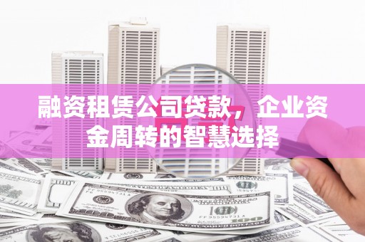 江川融资租赁公司贷款，企业资金周转的智慧选择