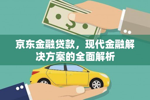江川京东金融贷款，现代金融解决方案的全面解析
