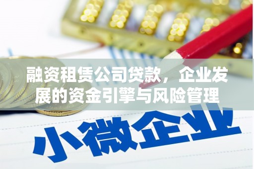 江川融资租赁公司贷款，企业发展的资金引擎与风险管理