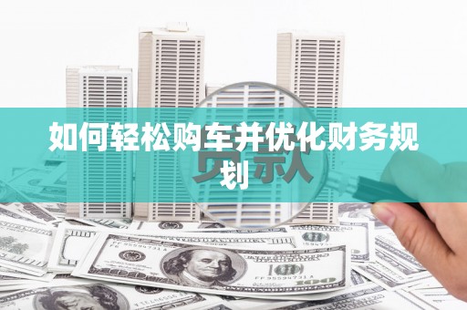 江川如何轻松购车并优化财务规划